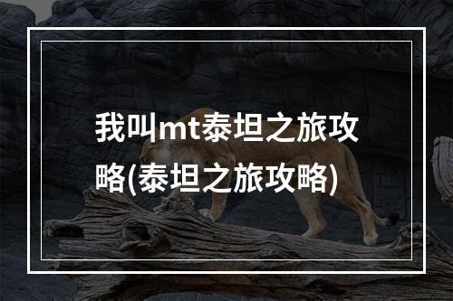 我叫mt泰坦之旅攻略(泰坦之旅攻略)