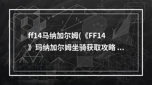 ff14马纳加尔姆(《FF14》玛纳加尔姆坐骑获取攻略 )