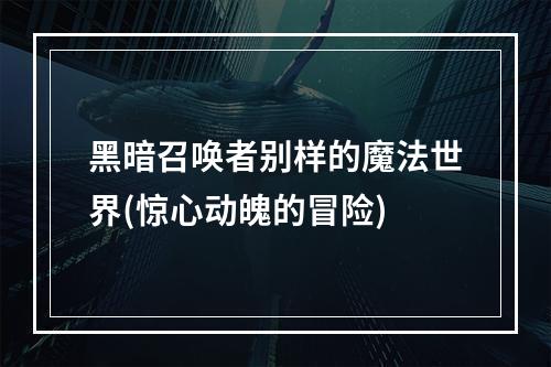 黑暗召唤者别样的魔法世界(惊心动魄的冒险)