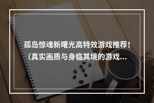 孤岛惊魂新曙光高特效游戏推荐！（真实画质与身临其境的游戏感受）