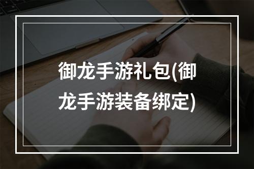 御龙手游礼包(御龙手游装备绑定)