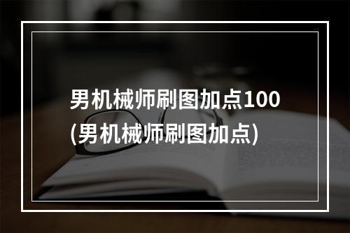 男机械师刷图加点100(男机械师刷图加点)