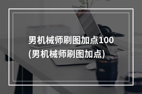 男机械师刷图加点100(男机械师刷图加点)