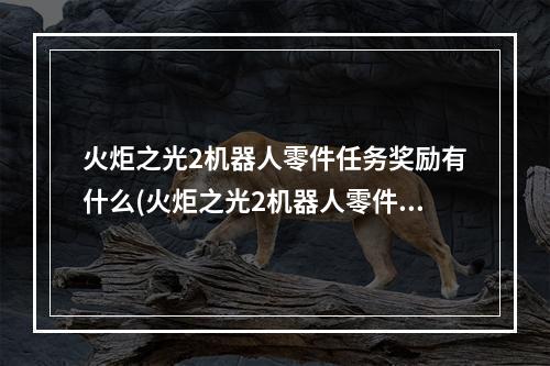 火炬之光2机器人零件任务奖励有什么(火炬之光2机器人零件位置在哪 机器人零件位置分布一览)