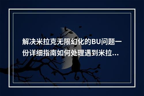 解决米拉克无限幻化的BU问题一份详细指南如何处理遇到米拉克无限幻化BU？这是你需要了解的一切