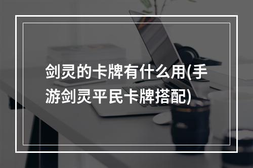 剑灵的卡牌有什么用(手游剑灵平民卡牌搭配)