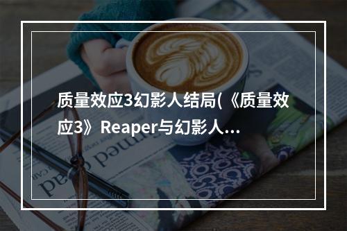 质量效应3幻影人结局(《质量效应3》Reaper与幻影人是对的真相分析)