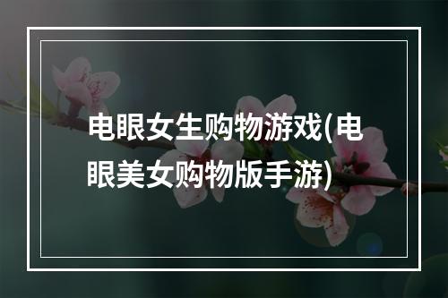 电眼女生购物游戏(电眼美女购物版手游)