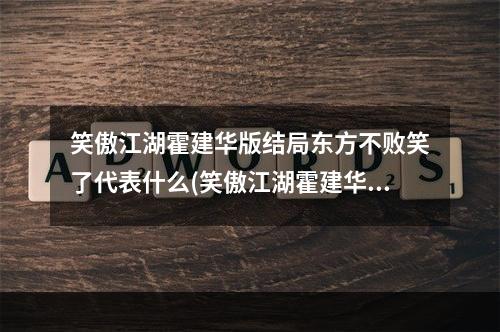 笑傲江湖霍建华版结局东方不败笑了代表什么(笑傲江湖霍建华版结局)