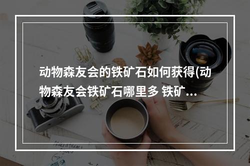 动物森友会的铁矿石如何获得(动物森友会铁矿石哪里多 铁矿石获取途径整理)