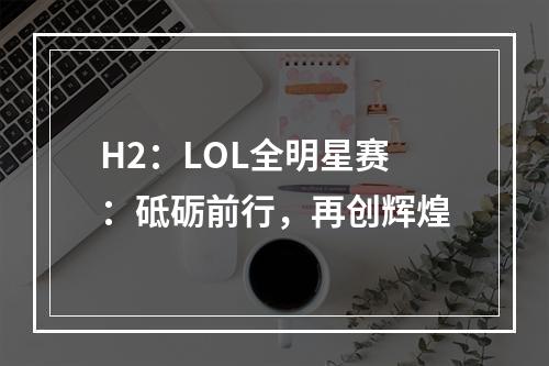 H2：LOL全明星赛：砥砺前行，再创辉煌