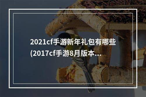 2021cf手游新年礼包有哪些(2017cf手游8月版本更新)