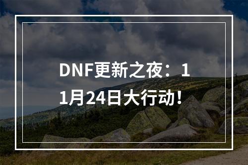 DNF更新之夜：11月24日大行动！