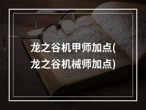 龙之谷机甲师加点(龙之谷机械师加点)