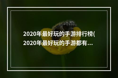 2020年最好玩的手游排行榜(2020年最好玩的手游都有哪些)