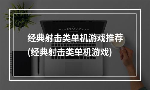 经典射击类单机游戏推荐(经典射击类单机游戏)