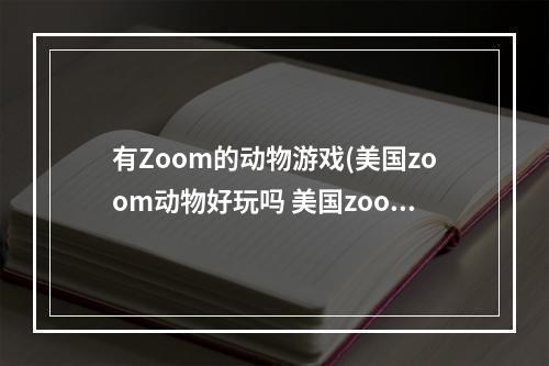 有Zoom的动物游戏(美国zoom动物好玩吗 美国zoom动物玩法简介 美国zoom)