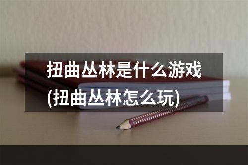 扭曲丛林是什么游戏(扭曲丛林怎么玩)