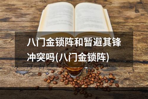 八门金锁阵和暂避其锋冲突吗(八门金锁阵)