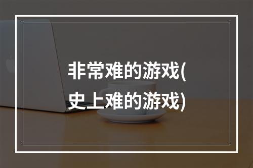 非常难的游戏(史上难的游戏)