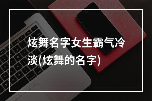 炫舞名字女生霸气冷淡(炫舞的名字)