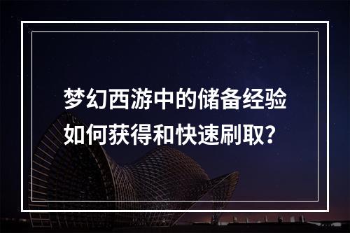 梦幻西游中的储备经验如何获得和快速刷取？