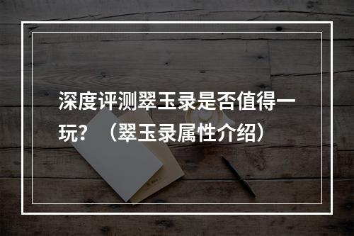 深度评测翠玉录是否值得一玩？（翠玉录属性介绍）