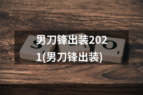 男刀锋出装2021(男刀锋出装)