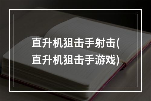 直升机狙击手射击(直升机狙击手游戏)