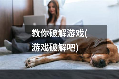 教你破解游戏(游戏破解吧)