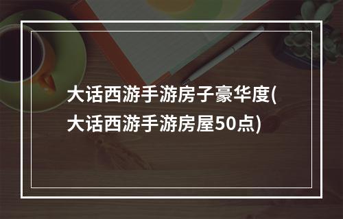 大话西游手游房子豪华度(大话西游手游房屋50点)