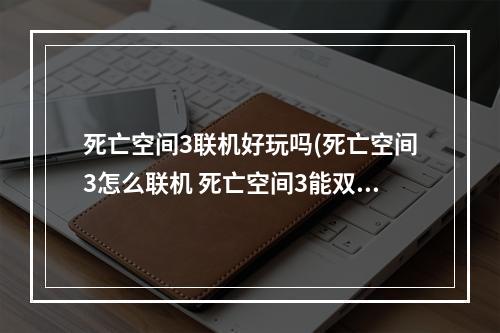 死亡空间3联机好玩吗(死亡空间3怎么联机 死亡空间3能双人联机吗)