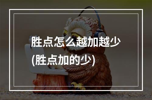 胜点怎么越加越少(胜点加的少)