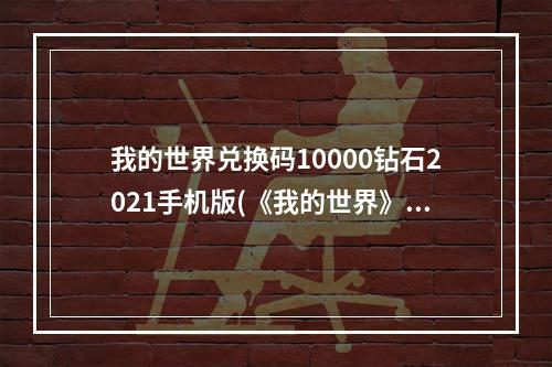 我的世界兑换码10000钻石2021手机版(《我的世界》钻石兑换码大全2022 我的世界 )