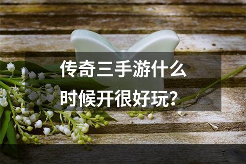 传奇三手游什么时候开很好玩？