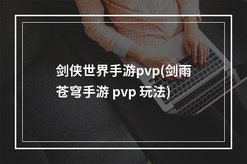 剑侠世界手游pvp(剑雨苍穹手游 pvp 玩法)