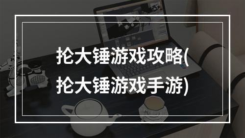 抡大锤游戏攻略(抡大锤游戏手游)