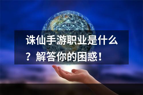 诛仙手游职业是什么？解答你的困惑！