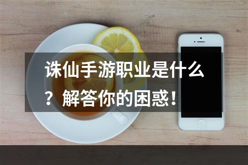 诛仙手游职业是什么？解答你的困惑！