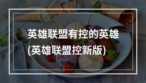 英雄联盟有控的英雄(英雄联盟控新版)