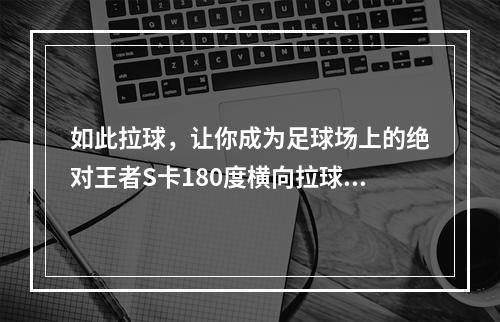 如此拉球，让你成为足球场上的绝对王者S卡180度横向拉球(含有新手必备技巧！)