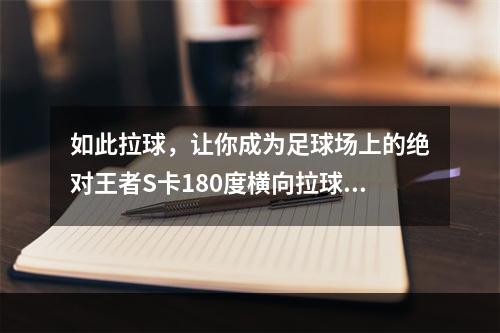 如此拉球，让你成为足球场上的绝对王者S卡180度横向拉球(含有新手必备技巧！)