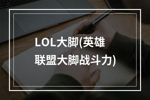 LOL大脚(英雄联盟大脚战斗力)