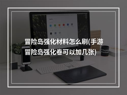 冒险岛强化材料怎么刷(手游冒险岛强化卷可以加几张)