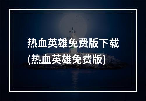 热血英雄免费版下载(热血英雄免费版)