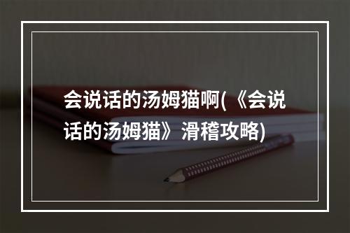 会说话的汤姆猫啊(《会说话的汤姆猫》滑稽攻略)