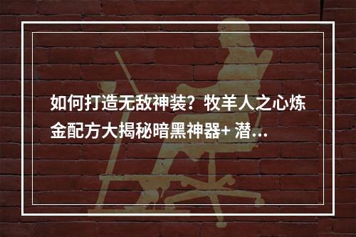 如何打造无敌神装？牧羊人之心炼金配方大揭秘暗黑神器+ 潜能宝石(全）！