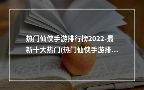 热门仙侠手游排行榜2022-最新十大热门(热门仙侠手游排行榜2021)