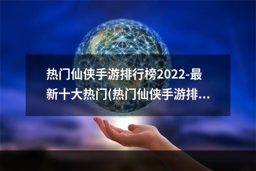 热门仙侠手游排行榜2022-最新十大热门(热门仙侠手游排行榜2021)