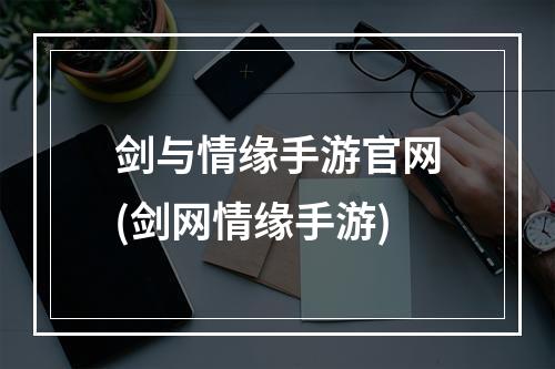 剑与情缘手游官网(剑网情缘手游)